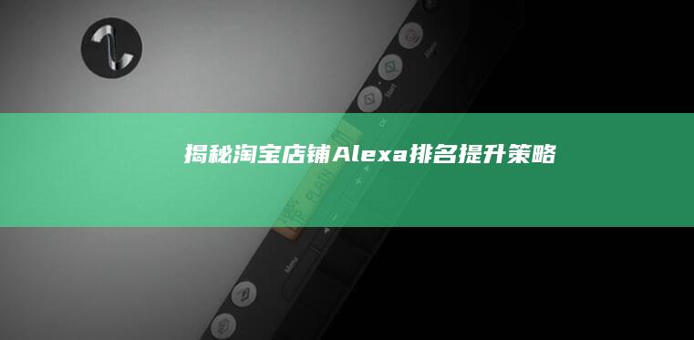 揭秘淘宝店铺Alexa排名提升策略