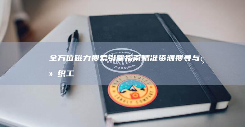 全方位磁力搜索引擎指南：精准资源搜寻与组织工具合集